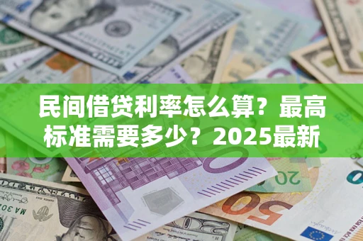 北京民间借贷利率怎么算？最高标准需要多少？2025最新避坑指南