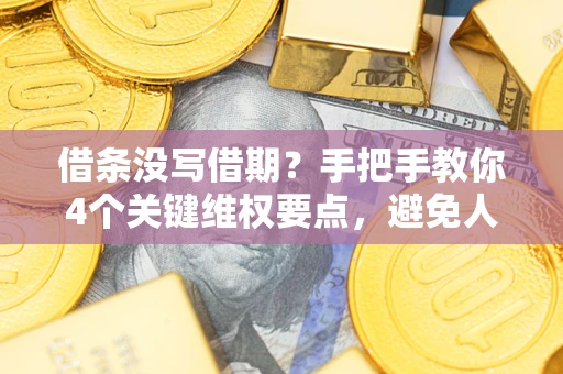 北京借条没写借期？手把手教你4个关键维权要点，避免人财两空