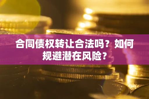 北京合同债权转让合法吗？如何规避潜在风险？