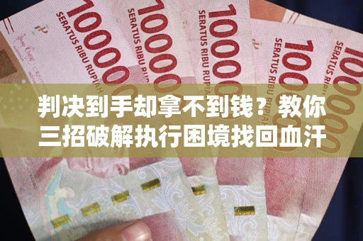 北京判决到手却拿不到钱？教你三招破解执行困境找回血汗钱