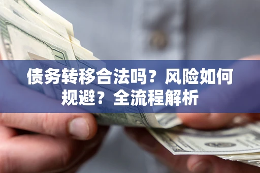 北京债务转移合法吗？风险如何规避？全流程解析