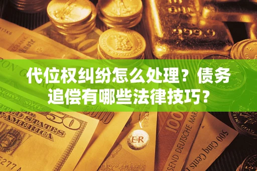 北京代位权纠纷怎么处理？债务追偿有哪些法律技巧？