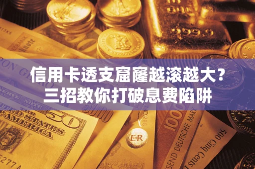 北京信用卡透支窟窿越滚越大？三招教你打破息费陷阱