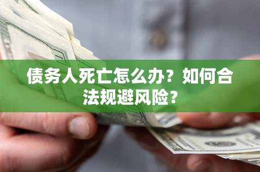 北京债务人死亡怎么办？如何合法规避风险？
