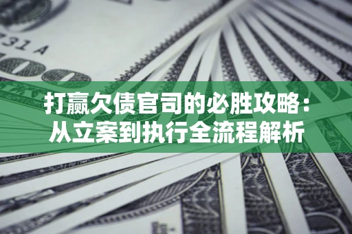 北京打赢欠债官司的必胜攻略：从立案到执行全流程解析