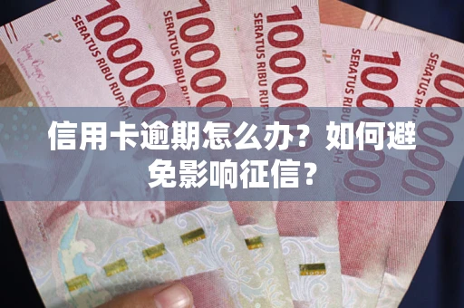 北京信用卡逾期怎么办？如何避免影响征信？