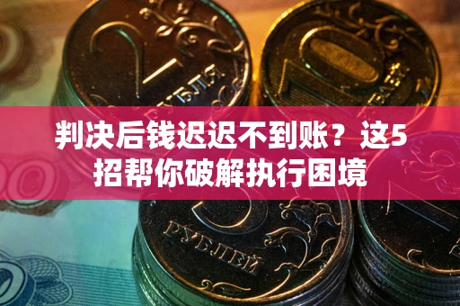 北京判决后钱迟迟不到账？这5招帮你破解执行困境
