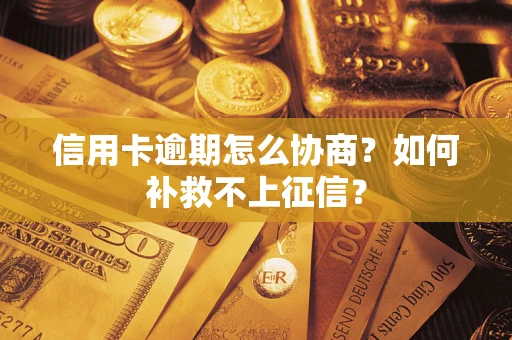 北京信用卡逾期怎么协商？如何补救不上征信？