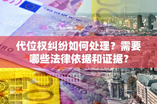 北京代位权纠纷如何处理？需要哪些法律依据和证据？