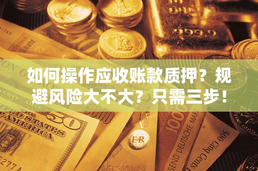 北京如何操作应收账款质押？规避风险大不大？只需三步！