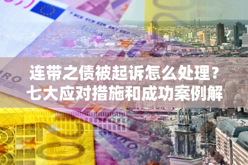 北京连带之债被起诉怎么处理？七大应对措施和成功案例解析