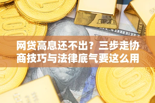北京网贷高息还不出？三步走协商技巧与法律底气要这么用