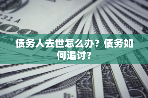 北京债务人去世怎么办？债务如何追讨？