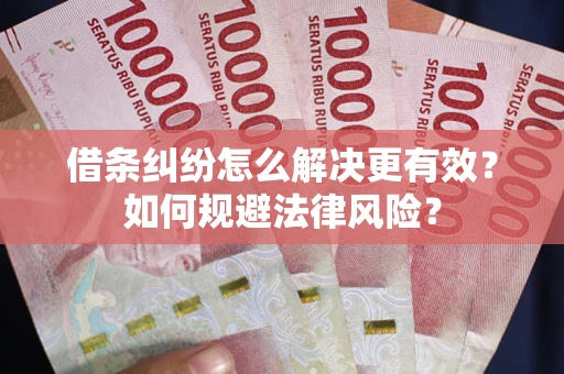 北京借条纠纷怎么解决更有效？如何规避法律风险？