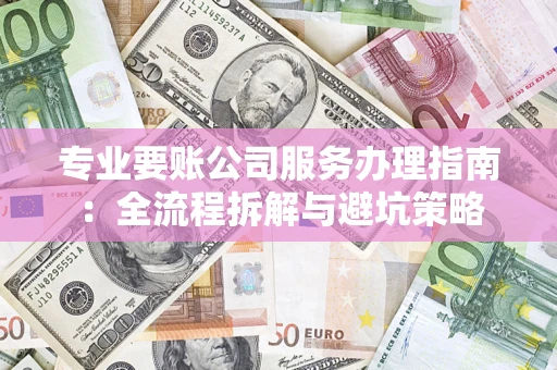 北京专业要账公司服务办理指南：全流程拆解与避坑策略