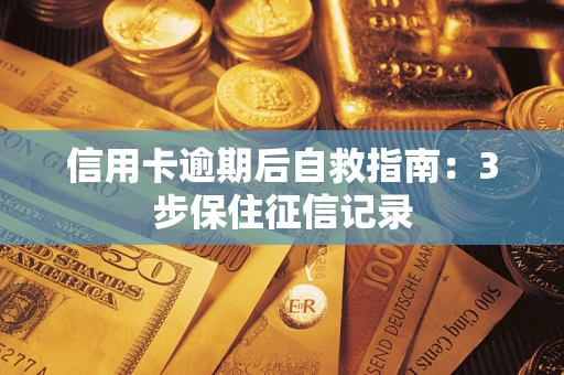 北京信用卡逾期后自救指南：3步保住征信记录