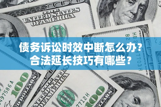 北京债务诉讼时效中断怎么办？合法延长技巧有哪些？