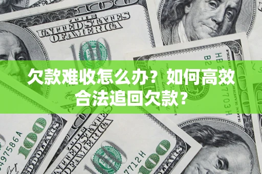 北京欠款难收怎么办？如何高效合法追回欠款？