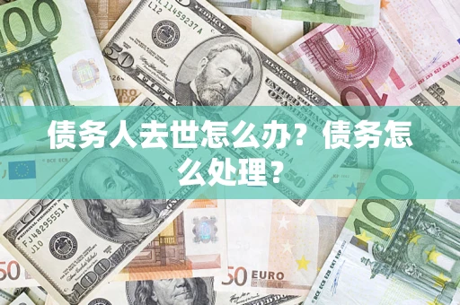 北京债务人去世怎么办？债务怎么处理？