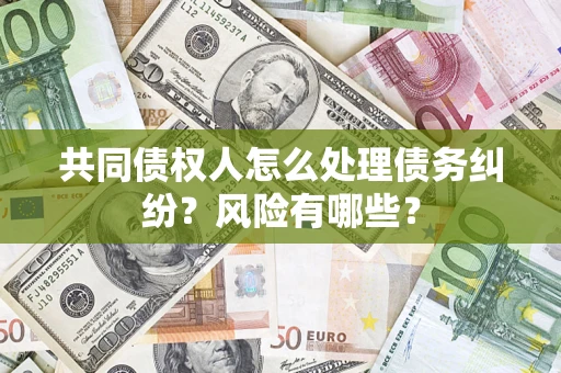 北京共同债权人怎么处理债务纠纷？风险有哪些？