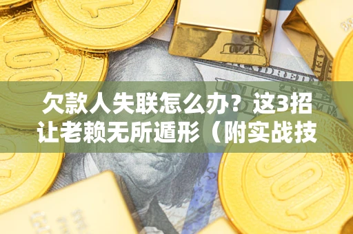 北京欠款人失联怎么办？这3招让老赖无所遁形（附实战技巧）