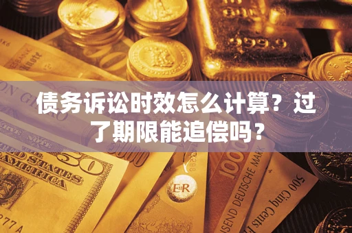 北京债务诉讼时效怎么计算？过了期限能追偿吗？
