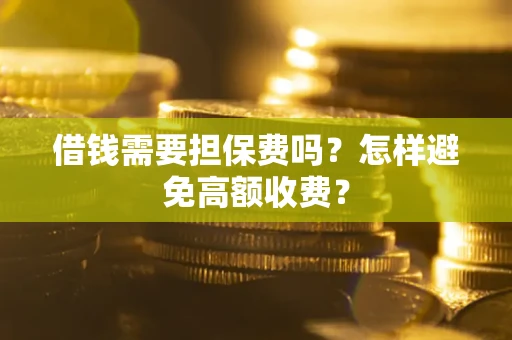 北京借钱需要担保费吗？怎样避免高额收费？