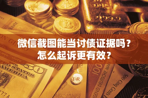北京微信截图能当讨债证据吗？怎么起诉更有效？