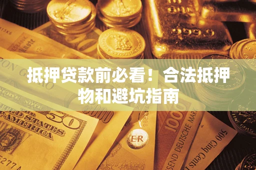 北京抵押贷款前必看！合法抵押物和避坑指南