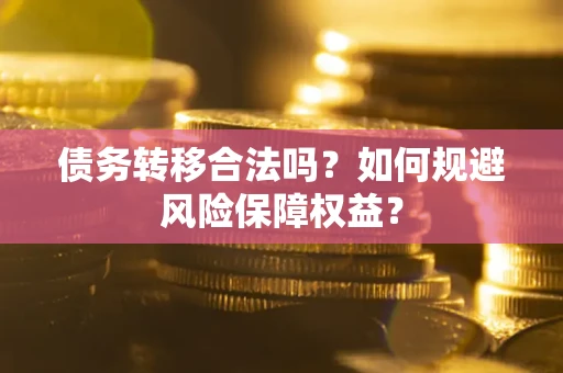 北京债务转移合法吗？如何规避风险保障权益？