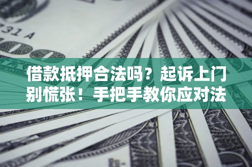 北京借款抵押合法吗？起诉上门别慌张！手把手教你应对法律程序