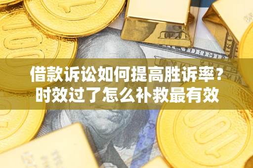 北京借款诉讼如何提高胜诉率？时效过了怎么补救最有效