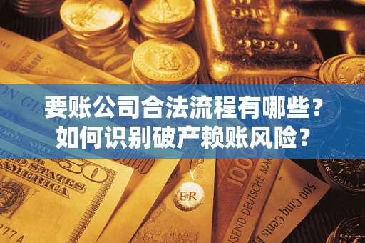 北京要账公司合法流程有哪些？如何识别破产赖账风险？