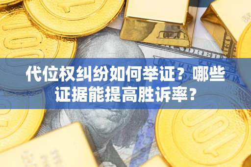 北京代位权纠纷如何举证？哪些证据能提高胜诉率？