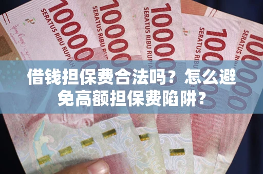 北京借钱担保费合法吗？怎么避免高额担保费陷阱？