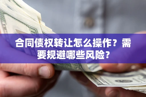 北京合同债权转让怎么操作？需要规避哪些风险？