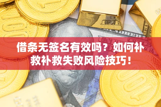 北京借条无签名有效吗？如何补救补救失败风险技巧！