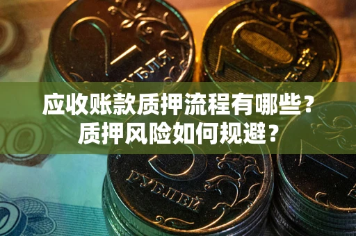 北京应收账款质押流程有哪些？质押风险如何规避？