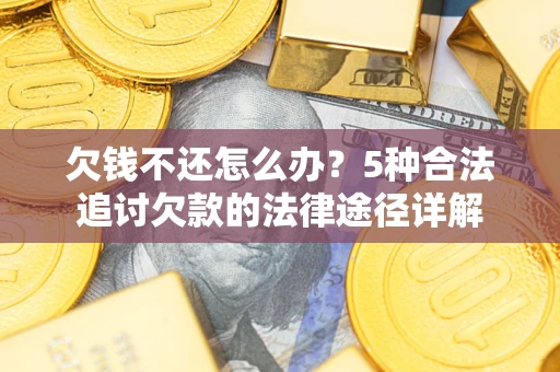 北京欠钱不还怎么办？5种合法追讨欠款的法律途径详解