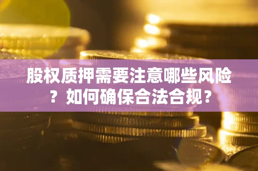 北京股权质押需要注意哪些风险？如何确保合法合规？