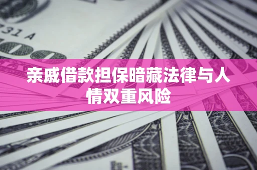 北京亲戚借款担保暗藏法律与人情双重风险