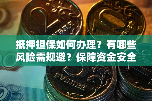 北京抵押担保如何办理？有哪些风险需规避？保障资金安全