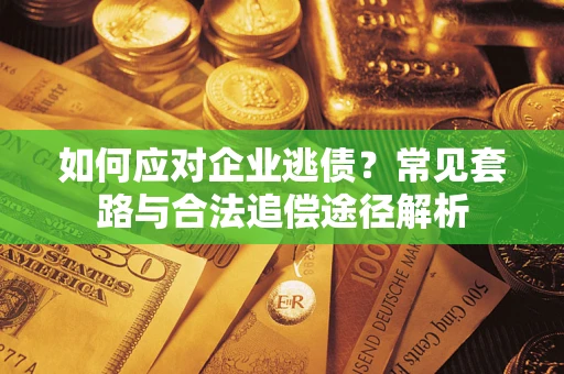北京如何应对企业逃债？常见套路与合法追偿途径解析