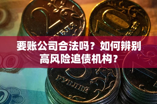北京要账公司合法吗？如何辨别高风险追债机构？