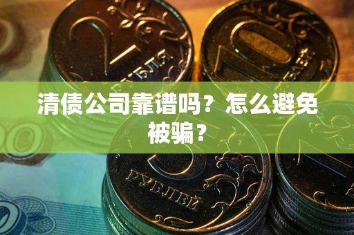 北京清债公司靠谱吗？怎么避免被骗？