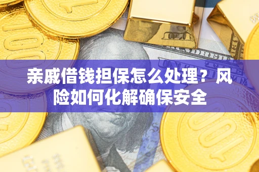 北京亲戚借钱担保怎么处理？风险如何化解确保安全