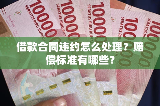 北京借款合同违约怎么处理？赔偿标准有哪些？