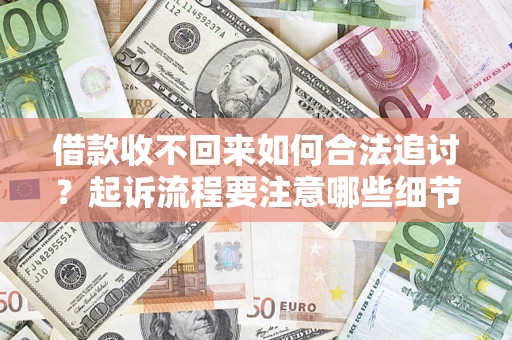 北京借款收不回来如何合法追讨？起诉流程要注意哪些细节？