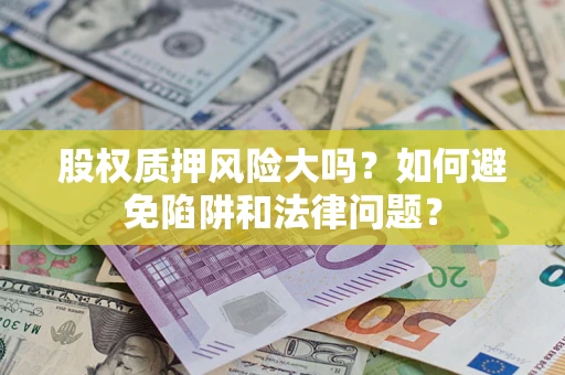 北京股权质押风险大吗？如何避免陷阱和法律问题？