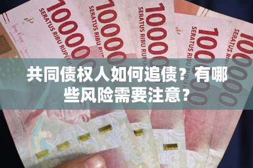 北京共同债权人如何追债？有哪些风险需要注意？
